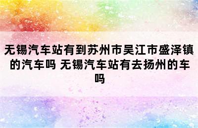 无锡汽车站有到苏州市吴江市盛泽镇的汽车吗 无锡汽车站有去扬州的车吗